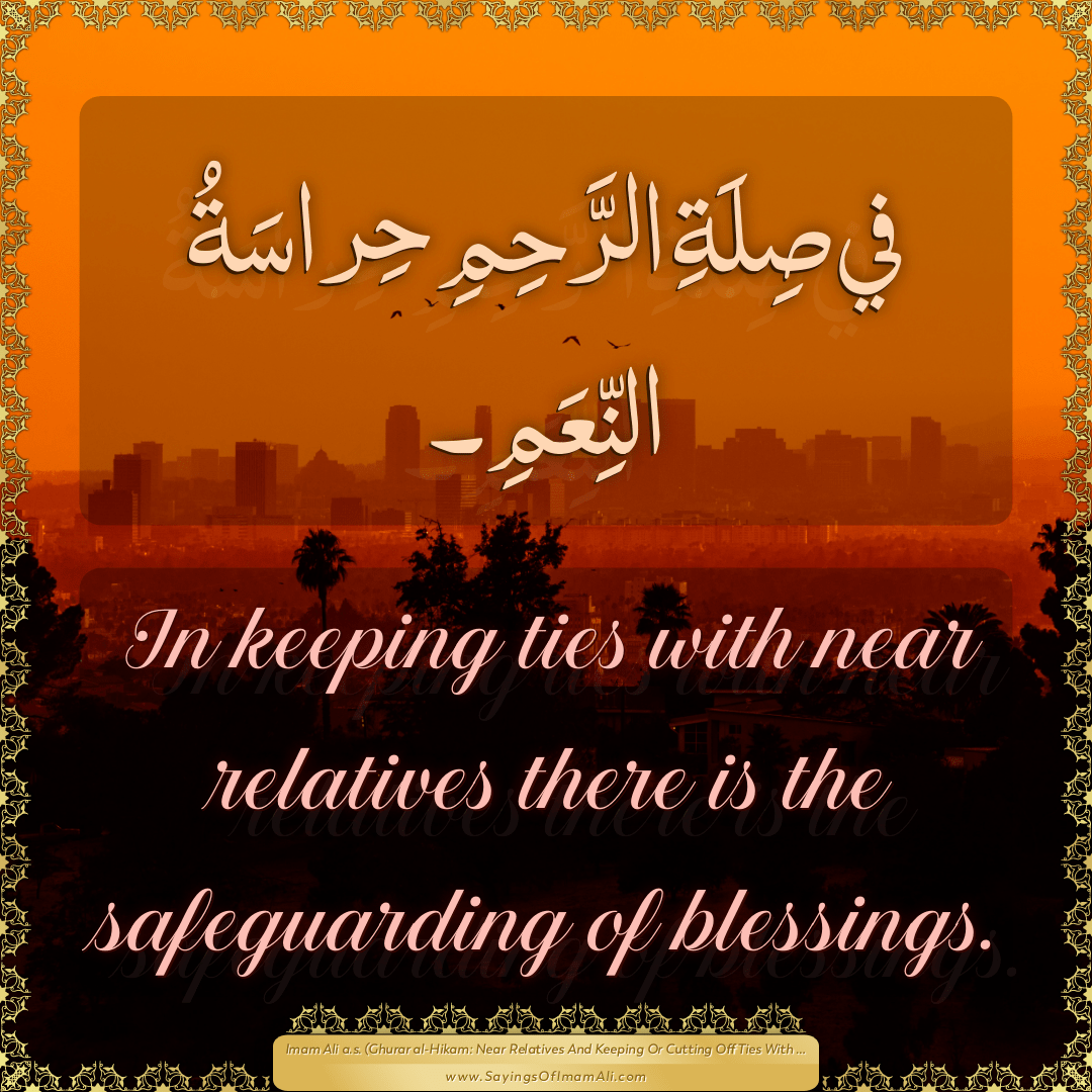 In keeping ties with near relatives there is the safeguarding of blessings.